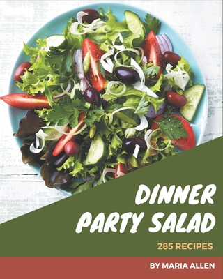 285 Dinner Party Salad Recipes: Best Dinner Party Salad Cookbook for Dummies - Allen, Maria