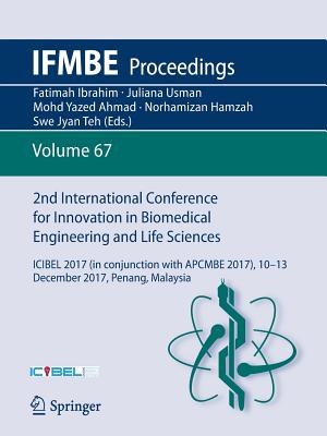 2nd International Conference for Innovation in Biomedical Engineering and Life Sciences: Icibel 2017 (in Conjunction with Apcmbe 2017),10 - 13 December 2017, Penang, Malaysia - Ibrahim, Fatimah (Editor), and Usman, Juliana (Editor), and Ahmad, Mohd Yazed (Editor)