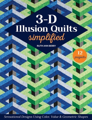 3-D Illusion Quilts Simplified: Sensational Designs Using Color, Value & Geometric Shapes; 12 Projects - Berry, Ruth Ann