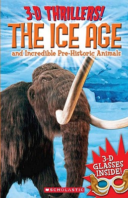 3-D Thrillers: The Ice Age and Incredible Pre-Historic Animals - Scholastic, Inc Staff, and Arcturus Publishing, and Harrison, Paul, Dr.