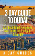 3 Day Guide to Dubai: A 72-Hour Definitive Guide on What to See, Eat and Enjoy in Dubai, Uae