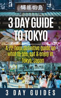 3 Day Guide to Tokyo: A 72-hour Definitive Guide on What to See, Eat and Enjoy in Tokyo, Japan - 3 Day City Guides