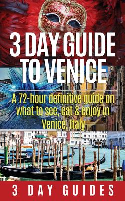 3 Day Guide to Venice: A 72-hour Definitive Guide on What to See, Eat and Enjoy in Venice, Italy - 3 Day City Guides
