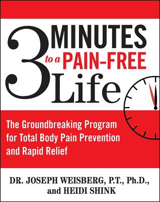 3 Minutes to a Pain-Free Life: The Groundbreaking Program for Total Body Pain Prevention and Rapid Relief - Weisberg, Joseph, Dr., and Shink, Heidi