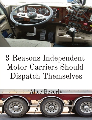 3 Reasons Independent Motor Carriers Should Dispatch Themselves - Beverly, Alice, and Beverly, Steve (Contributions by)
