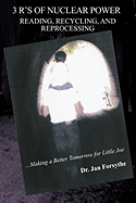 3 R's of Nuclear Power: Reading, Recycling, and Reprocessing: ...Making a Better Tomorrow for Little Joe - Forsythe, Jan, Dr.