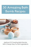 30 Amazing Bath Bomb Recipes: Method Of Creating Bath Bombs With Cheap Easy-To-Get Ingredients: Guide To Making Fizzy Bath Bombs At Home