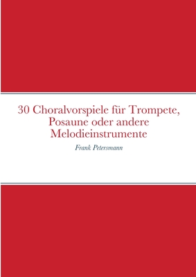 30 Choralvorspiele f?r Trompete, Posaune oder andere Melodieinstrumente: Frank Petersmann - Petersmann, Frank