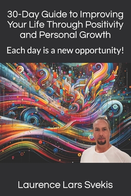 30-Day Guide to Improving Your Life Through Positivity and Personal Growth: Each day is a new opportunity! - Svekis, Laurence Lars