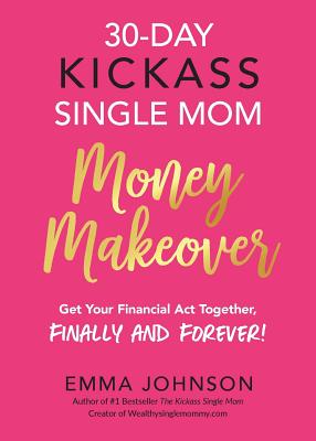 30-Day Kickass Single Mom Money Makeover: Get Your Financial ACT Together, Finally and Forever! - Johnson, Emma