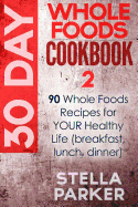 30 Day Whole Foods Cookbook 2: 90 Whole Foods Recipes for Your Healthy Life (Breakfast, Lunch, Dinner)