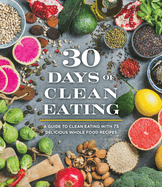 30 Days of Clean Eating: A Guide to Clean Eating with 75 Delicious Whole Food Recipes