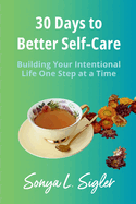30 Days to Better Self-Care: Building Your Intentional Life One Step at a Time