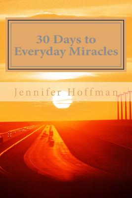 30 Days to Everyday Miracles: How to Create a Miraculous Life - Hoffman, Jennifer