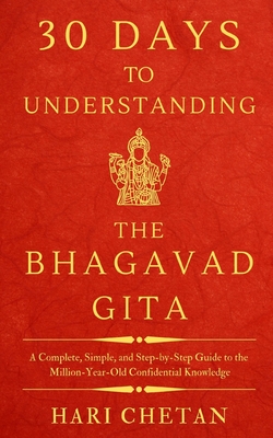 30 Days to Understanding the Bhagavad Gita: A Complete, Simple, and Step-by-Step Guide to the Million-Year-Old Confidential Knowledge - Chetan, Hari