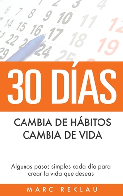 30 Dias - Cambia de Habitos, Cambia de Vida: Algunos Pasos Simples Cada Dia Para Crear La Vida Que Deseas - Reklau, Marc