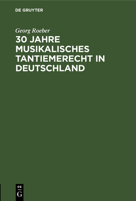 30 Jahre Musikalisches Tantiemerecht in Deutschland: Umk?mpftes Und Erreichtes - Roeber, Georg