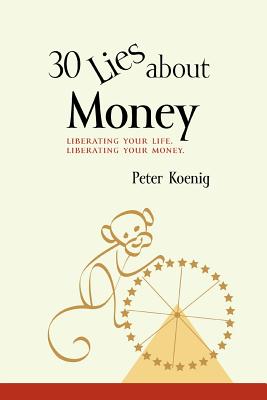 30 Lies About Money: liberating your life, liberating your money - Koenig, Peter