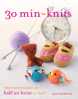 30 Min-Knits: What Can You Knit in Half an Hour or Less? - Meldrum, Carol