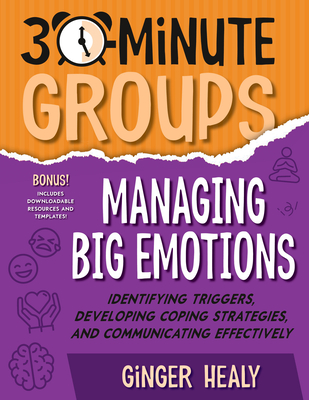 30-Minute Groups: Managing Big Emotions: Identifying Triggers, Developing Coping Strategies, and Communicating Effectively - Healy, Ginger