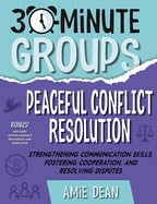 30-Minute Groups: Peaceful Conflict Resolution: Strengthening Communication Skills, Fostering Cooperation, and Resolving Disputes