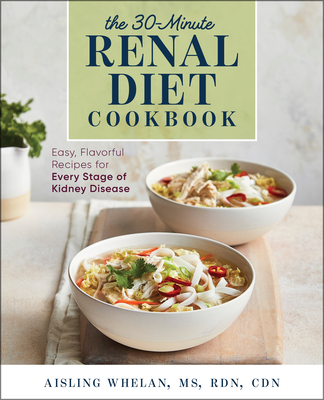 30-Minute Renal Diet Cookbook: Easy, Flavorful Recipes for Every Stage of Kidney Disease - Whelan, Aisling