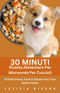 30 Minuti Ricetta Alimentare Per Microonde Per Cuccioli: 50 Pasti Veloci, Facili E Salutari Per Il Tuo Amico Peloso