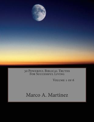 30 Powerful Biblical Truths to Successful Living, Volume 1 of 6 - Martinez, Marco Antonio