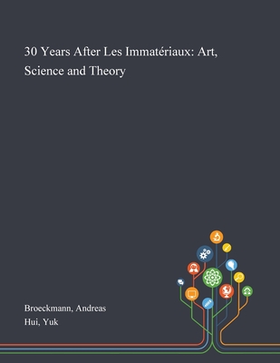 30 Years After Les Immatriaux: Art, Science and Theory - Broeckmann, Andreas, and Hui, Yuk