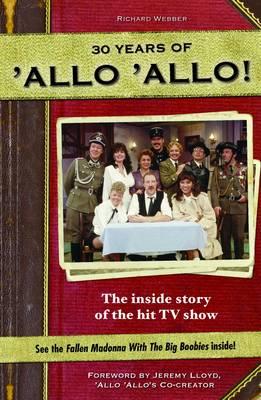 30 Years of 'Allo 'Allo!: The Inside Story of the Hit TV Show - Webber, Richard