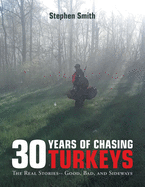 30 Years of Chasing Turkeys: The Real Stories-- Good, Bad, and Sideways