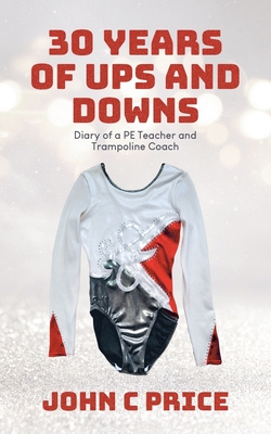 30 Years of Ups and Downs: Diary of a PE Teacher and Trampoline Coach - Price, John C