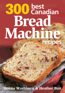 300 Best Canadian Bread Machine Recipes - Washburn, Donna, and Butt, Heather