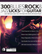 300 Blues, Rock and Jazz Licks for Guitar: Learn 300 Classic Guitar Licks In The Style Of The World's 60 Greatest Players
