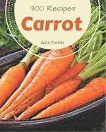 300 Carrot Recipes: A Timeless Carrot Cookbook