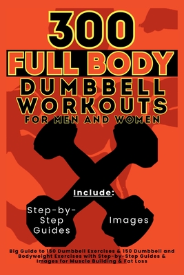 300 Full Body Dumbbell Workouts Book for Men and Women: Big Guide to 150 Dumbbell Exercises & 150 Dumbbell and Bodyweight Exercises with Step-by-Step Guides & Images for Muscle Building & Fat Loss - Vasquez, Mauricio, and Publishing, Be Bull