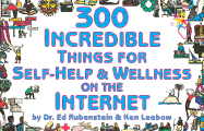300 Incredible Things for Self-Help & Wellness on the Internet - Rubenstein, Ed, and Leebow, Ken