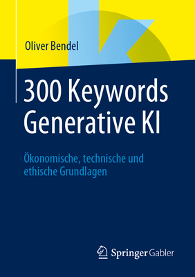 300 Keywords Generative KI: ?konomische, Technische Und Ethische Grundlagen - Bendel, Oliver