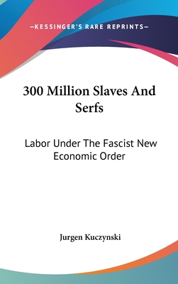 300 Million Slaves And Serfs: Labor Under The Fascist New Economic Order - Kuczynski, Jurgen