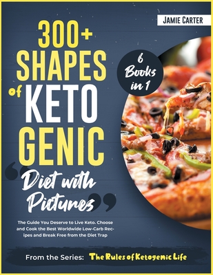 300+ Shapes of Ketogenic Diet with Pictures [6 Books in 1]: The Guide You Deserve to Live Keto. Choose and Cook the Best Worldwide Low-Carb Recipes and Break Free from the Diet Trap - Carter, Jamie