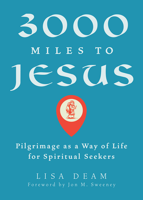 3000 Miles to Jesus: Pilgrimage as a Way of Life for Spiritual Seekers - Deam, Lisa, and Sweeney, Jon M (Foreword by)