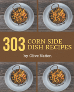 303 Corn Side Dish Recipes: Start a New Cooking Chapter with Corn Side Dish Cookbook!