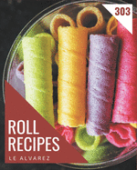 303 Roll Recipes: A Roll Cookbook for Effortless Meals