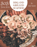 303 Yummy BBQ and Grilled Seafood Recipes: A Yummy BBQ and Grilled Seafood Cookbook You Will Need