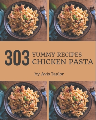 303 Yummy Chicken Pasta Recipes: Not Just a Yummy Chicken Pasta Cookbook! - Taylor, Avis