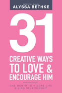 31 Creative Ways To Love and Encourage Him: One Month To a More Life Giving Relationship (31 Day Challenge) (Volume 2)