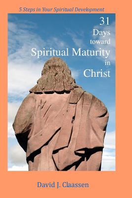 31 Days toward Spiritual Maturity in Christ: 5 Steps in Your Spiritual Development - Claassen, David J