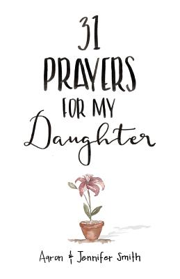 31 Prayers for My Daughter: Seeking God - Smith, Jennifer, and Smith, Aaron