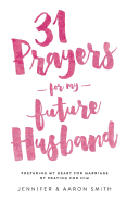 31 Prayers for My Future Husband: Preparing My Heart for Marriage by Praying for Him
