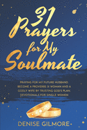 31 Prayers for My Soulmate: Praying For My Future Husband. Become a Proverbs 31 Woman and a Godly Wife by Trusting God's Plan. Devotionals for Single Women.